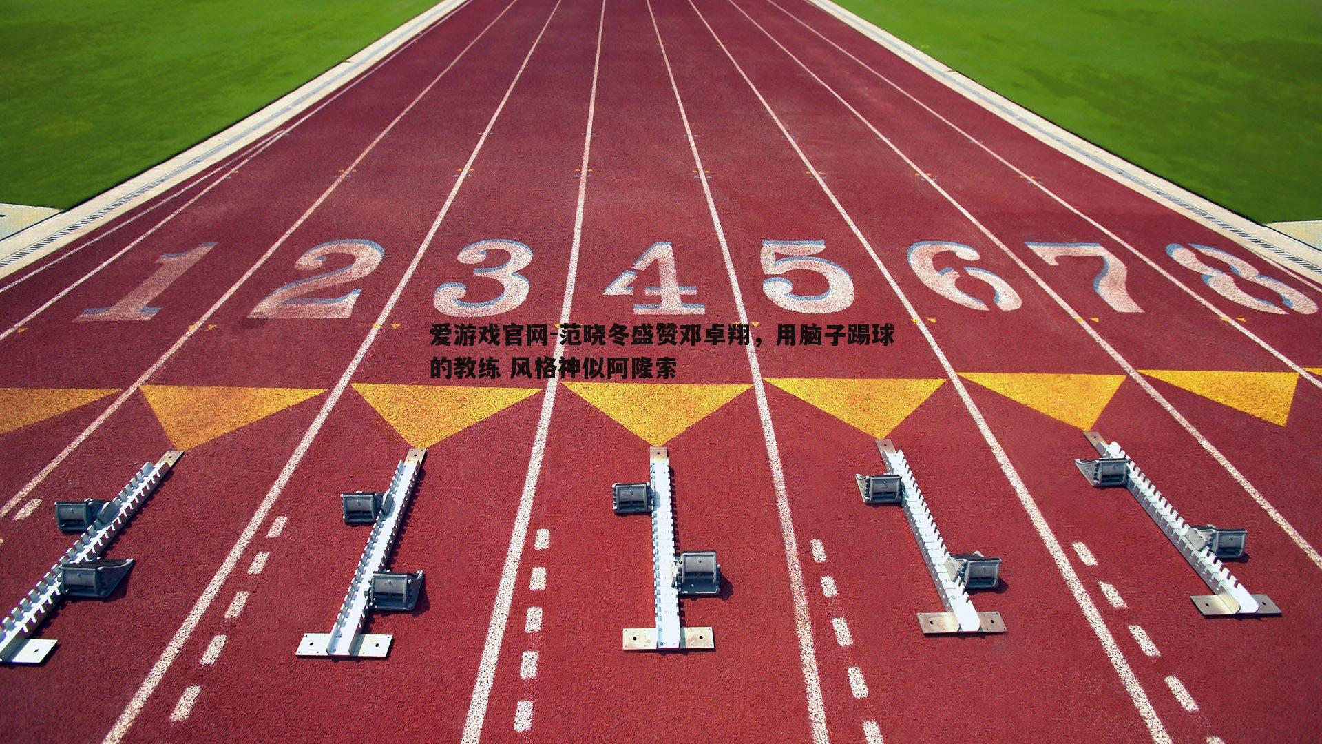 范晓冬盛赞邓卓翔，用脑子踢球的教练 风格神似阿隆索