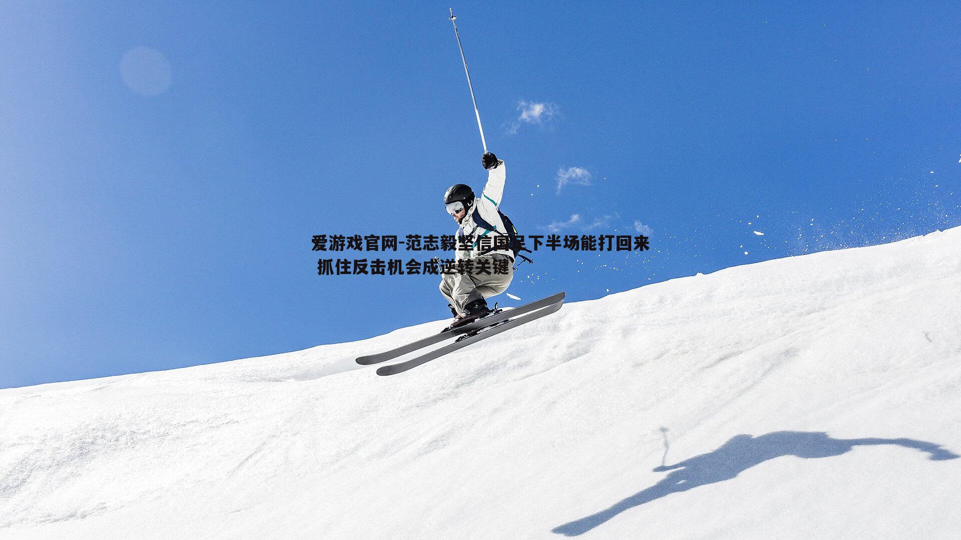 范志毅坚信国足下半场能打回来 抓住反击机会成逆转关键