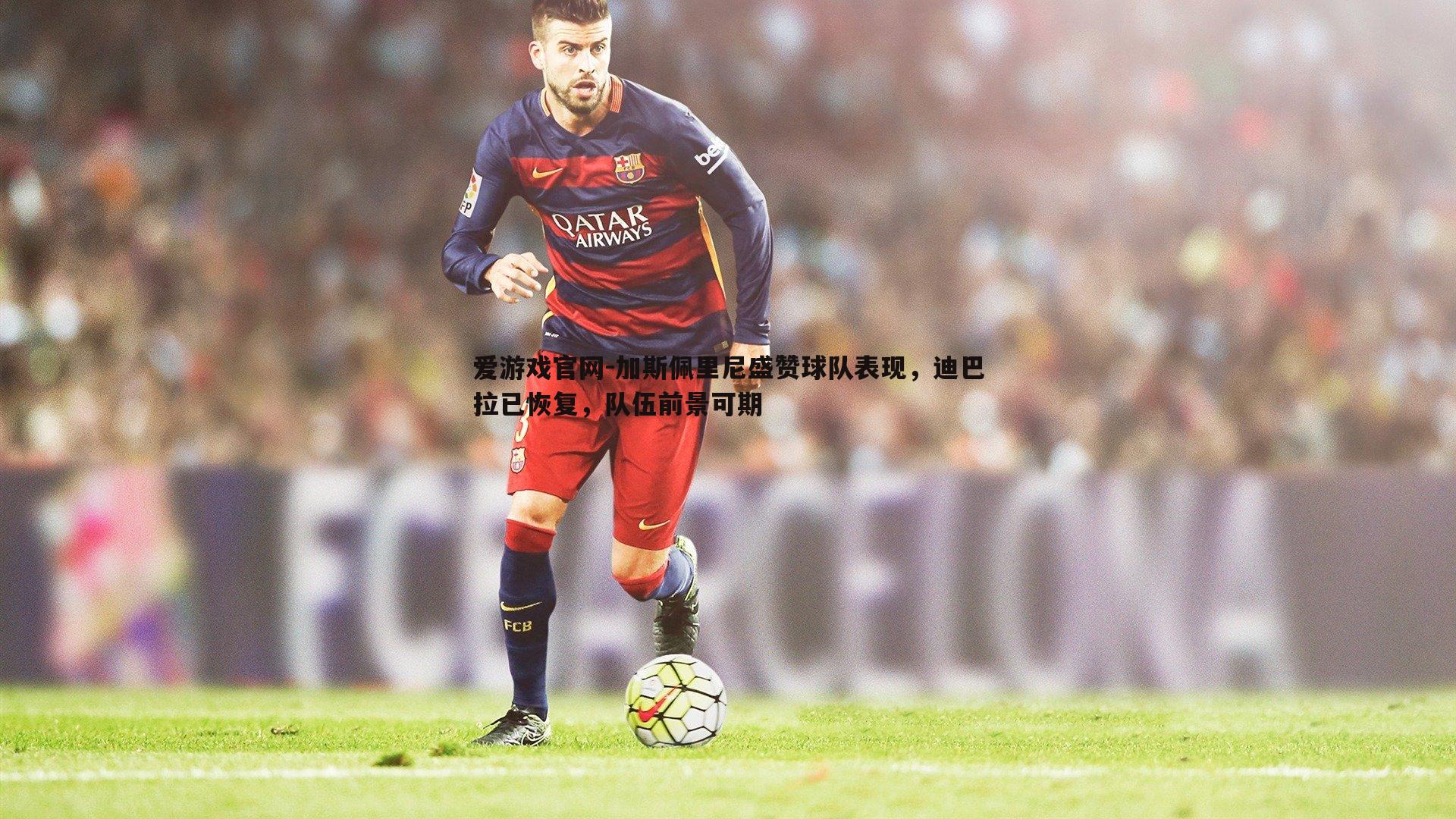 加斯佩里尼盛赞球队表现，迪巴拉已恢复，队伍前景可期